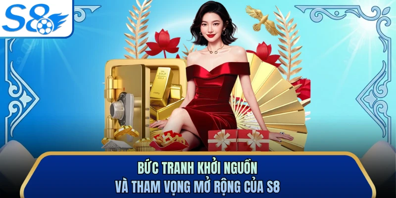 Bức tranh khởi nguồn và tham vọng mở rộng của S8