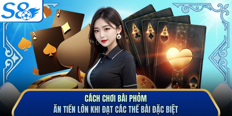 Cách chơi bài phỏm ăn tiền lớn khi đạt các thế bài đặc biệt