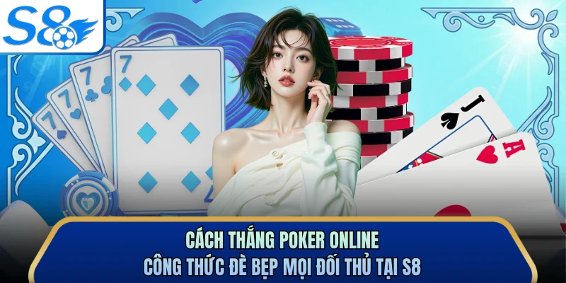 Cách Thắng Poker Online - Công Thức Đè Bẹp Mọi Đối Thủ Tại S8