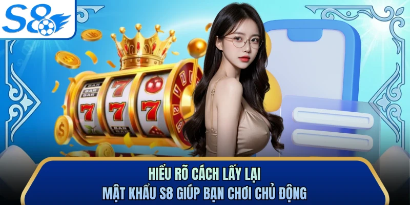 Hiểu rõ cách lấy lại mật khẩu S8 giúp bạn chơi chủ động