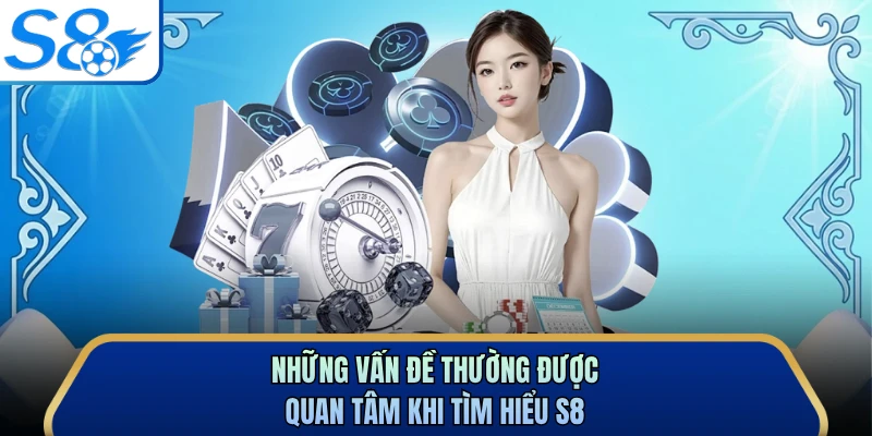 Những vấn đề thường được quan tâm khi tìm hiểu S8