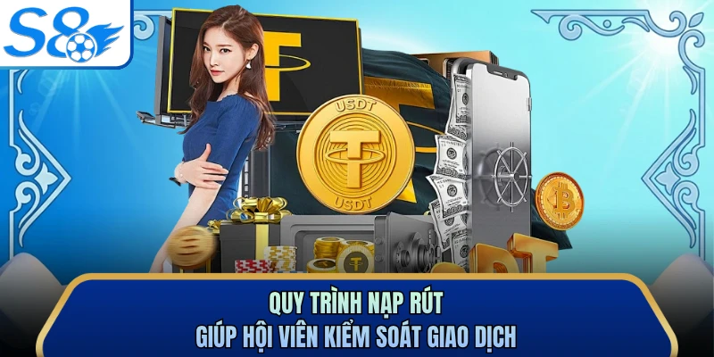 Quy trình nạp rút giúp hội viên kiểm soát giao dịch