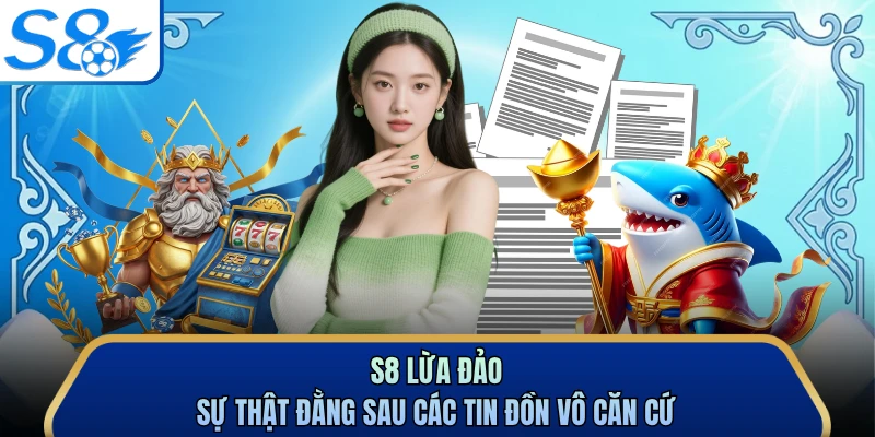 S8 Lừa Đảo - Sự Thật Đằng Sau Các Tin Đồn Vô Căn Cứ