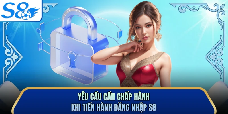 Yêu cầu cần chấp hành khi tiến hành đăng nhập S8